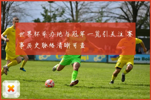 世界杯举办地与冠军一览引关注 赛事历史脉络清晰可查