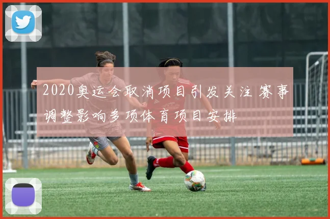 2020奥运会取消项目引发关注 赛事调整影响多项体育项目安排