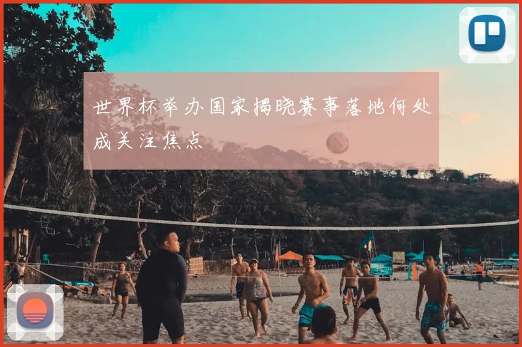 世界杯举办国家揭晓赛事落地何处成关注焦点