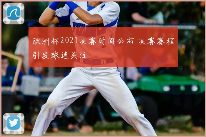 欧洲杯2021决赛时间公布 决赛赛程引发球迷关注