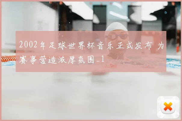 2002年足球世界杯音乐正式发布 为赛事营造浓厚氛围_1