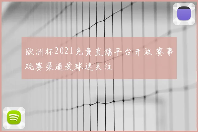 欧洲杯2021免费直播平台开放 赛事观赛渠道受球迷关注