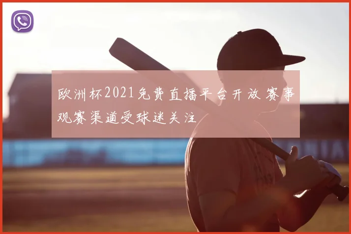 欧洲杯2021免费直播平台开放 赛事观赛渠道受球迷关注