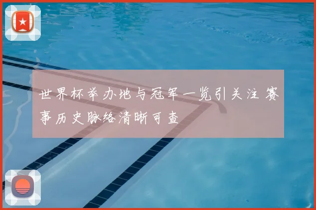 世界杯举办地与冠军一览引关注 赛事历史脉络清晰可查