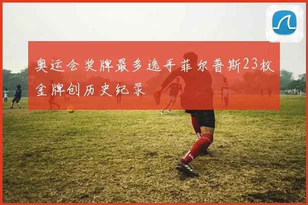 奥运会奖牌最多选手菲尔普斯23枚金牌创历史纪录